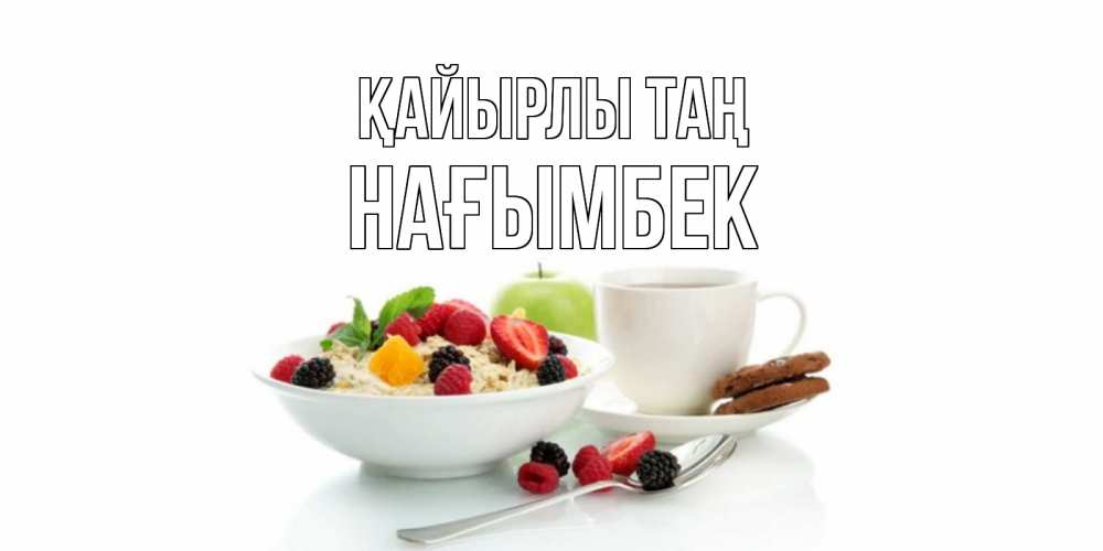 Күн сайын ашық хат с именем, НАҒЫМБЕК Қайырлы таң розы,фрукты, кофе Онлайн тегін жүктеп алу тілектері бар керемет карта 