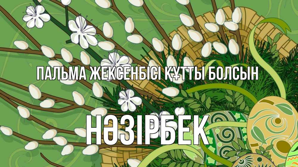 Күн сайын ашық хат с именем, НӘЗІРБЕК Пальма жексенбісі құтты болсын верба Онлайн тегін жүктеп алу тілектері бар керемет карта 