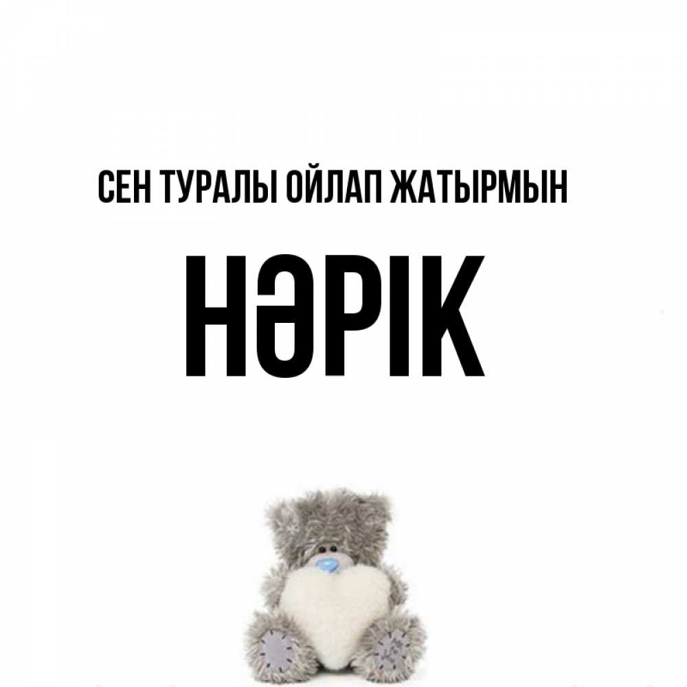 Күн сайын ашық хат с именем, НӘРІК Сен туралы ойлап жатырмын тедди с сердечком для любимой Онлайн тегін жүктеп алу тілектері бар керемет карта 