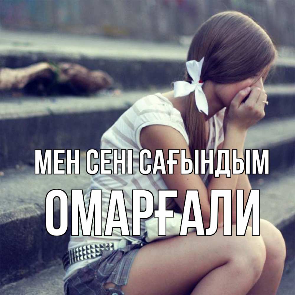 Күн сайын ашық хат с именем, ОМАРҒАЛИ Мен сені сағындым девушка плачет Онлайн тегін жүктеп алу тілектері бар керемет карта 