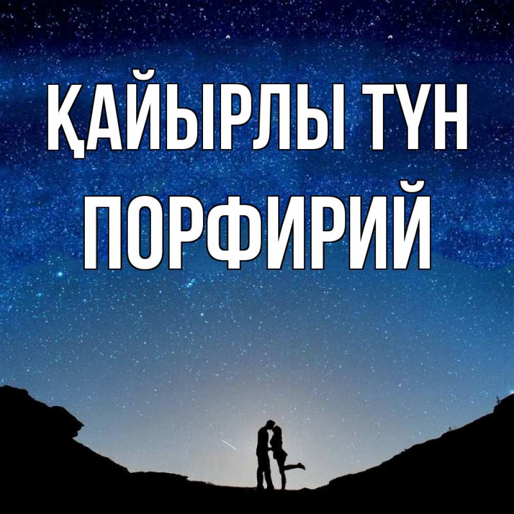 Күн сайын ашық хат с именем, Порфирий Қайырлы түн звездное небо и люди Онлайн тегін жүктеп алу тілектері бар керемет карта 