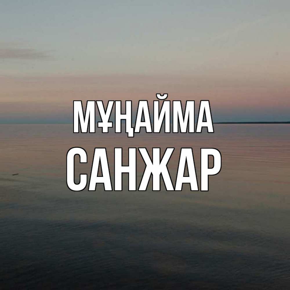 Күн сайын ашық хат с именем, САНЖАР Мұңайма водная гладь Онлайн тегін жүктеп алу тілектері бар керемет карта 