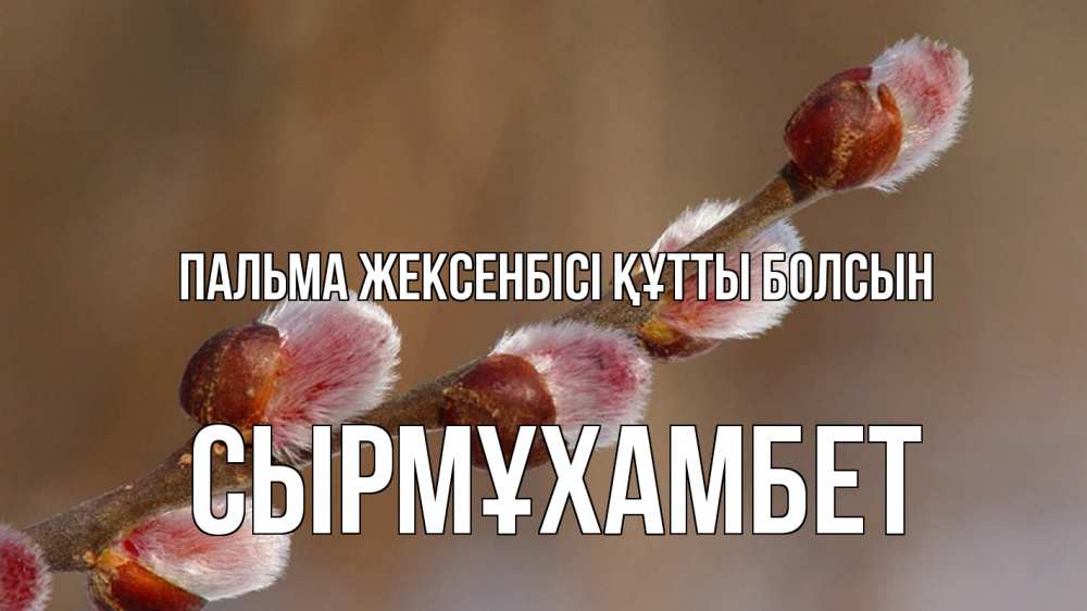 Күн сайын ашық хат с именем, СЫРМҰХАМБЕТ Пальма жексенбісі құтты болсын верба Онлайн тегін жүктеп алу тілектері бар керемет карта 