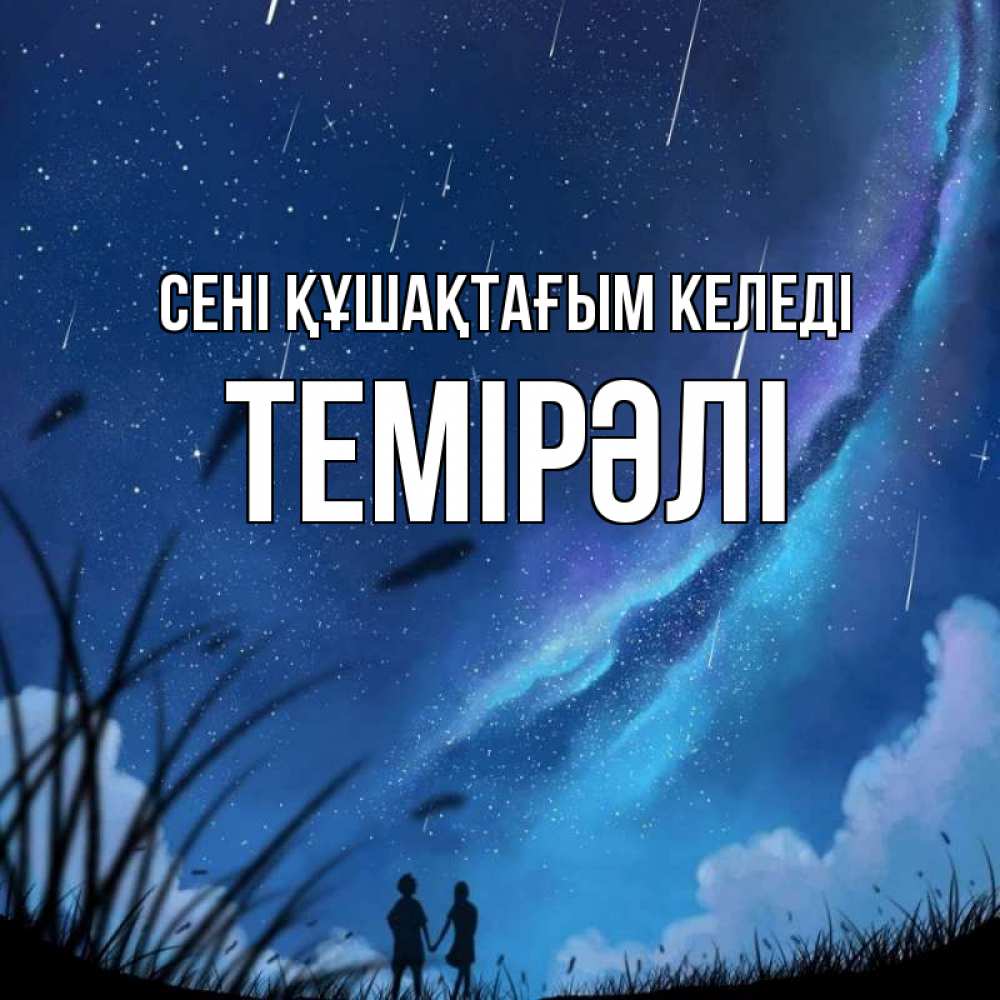 Күн сайын ашық хат с именем, ТЕМІРӘЛІ сені құшақтағым келеді камыши Онлайн тегін жүктеп алу тілектері бар керемет карта 