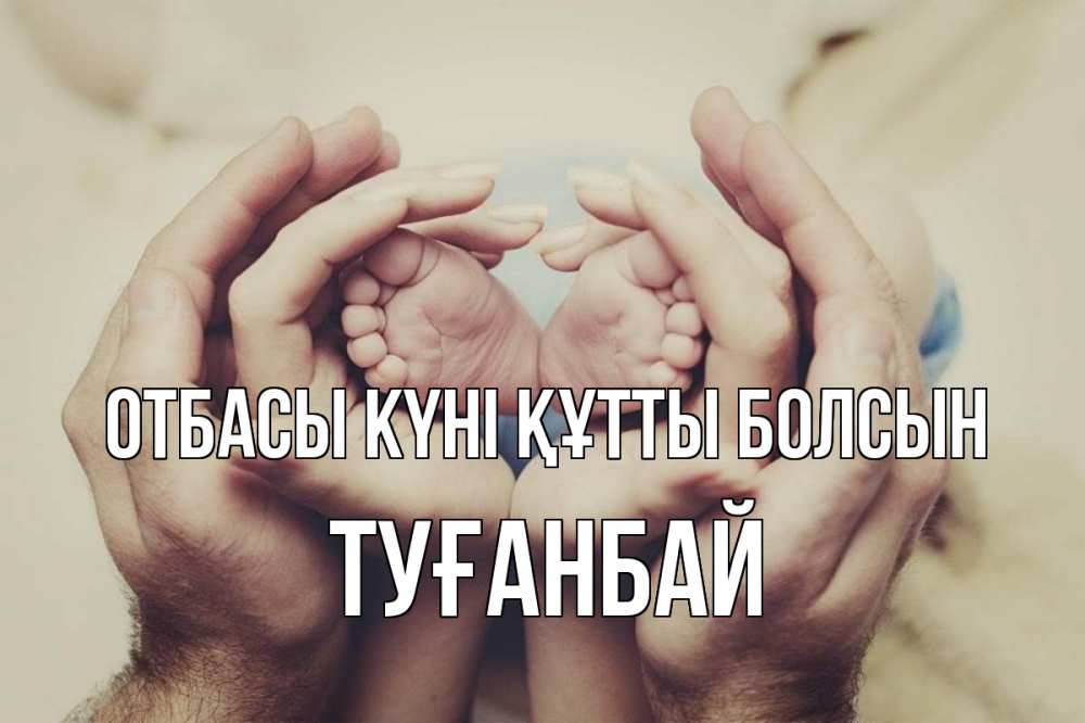 Күн сайын ашық хат с именем, ТУҒАНБАЙ отбасы күні құтты болсын Семья, малыш, руки Онлайн тегін жүктеп алу тілектері бар керемет карта 