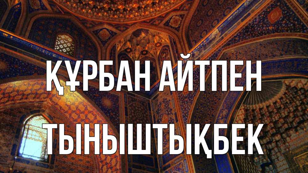 Күн сайын ашық хат с именем, ТЫНЫШТЫҚБЕК Құрбан айтпен мечеть Онлайн тегін жүктеп алу тілектері бар керемет карта 