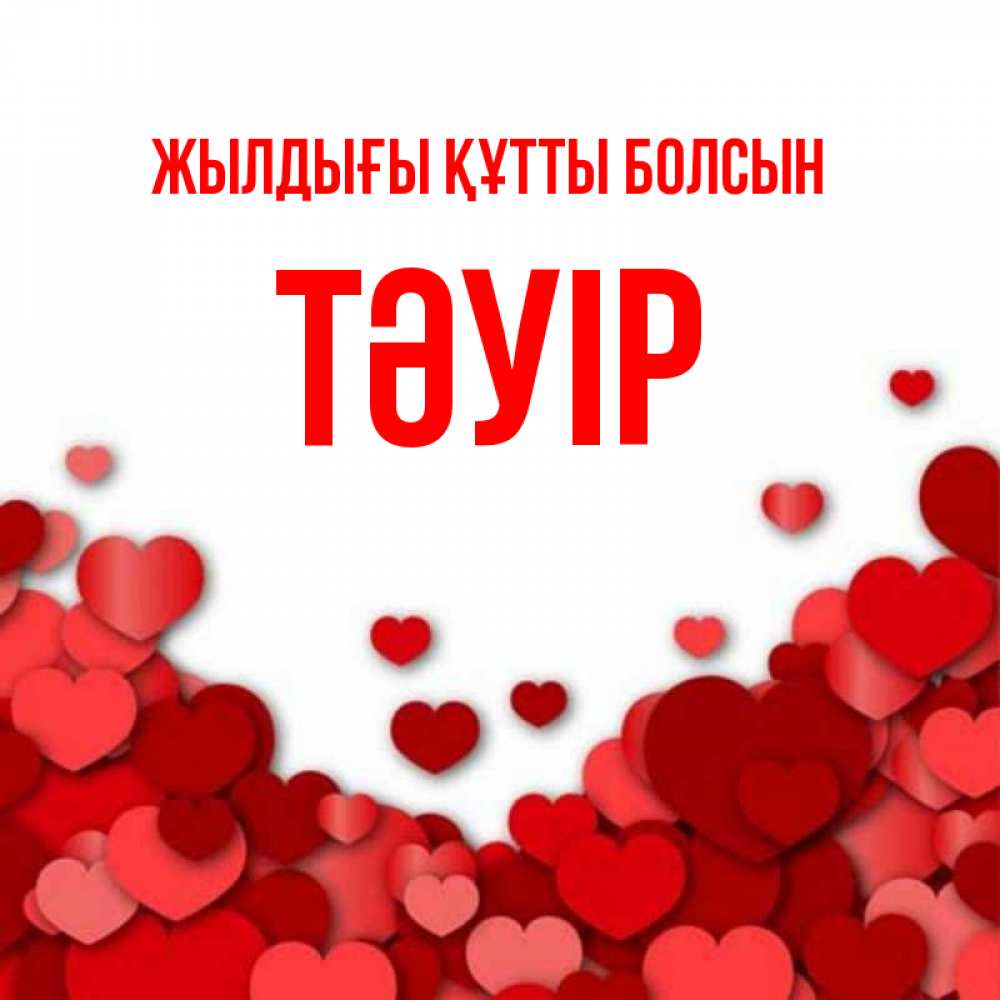 Күн сайын ашық хат с именем, ТӘУІР Жылдығы құтты болсын много красных сердечек о любви Онлайн тегін жүктеп алу тілектері бар керемет карта 