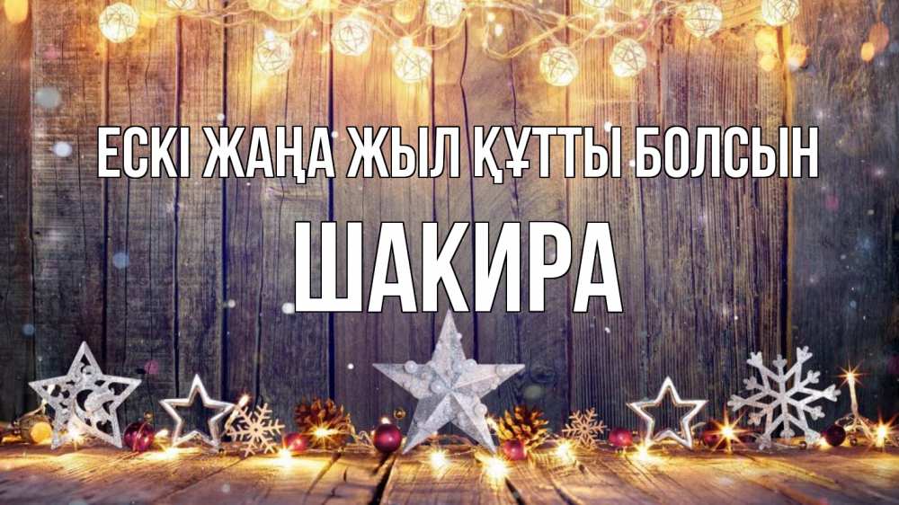 Күн сайын ашық хат с именем, Шакира Ескі жаңа жыл құтты болсын новый год Онлайн тегін жүктеп алу тілектері бар керемет карта 