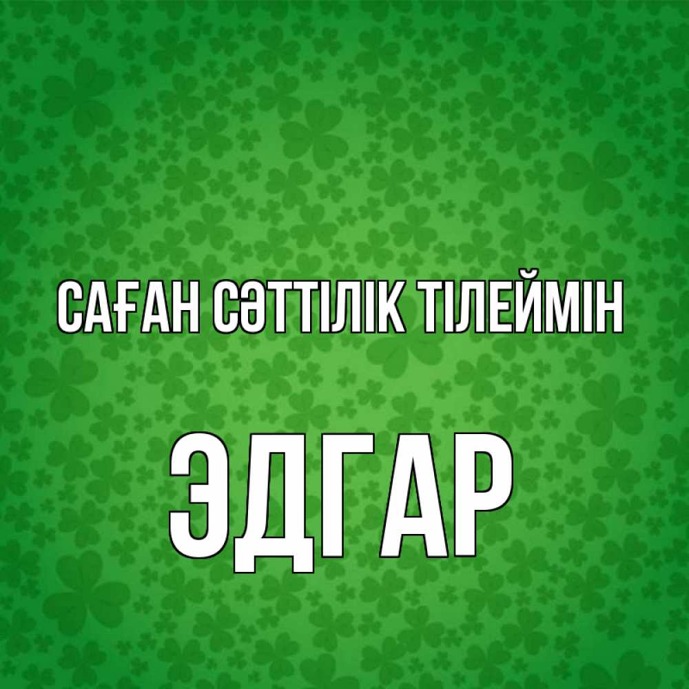 Күн сайын ашық хат с именем, Эдгар Саған сәттілік тілеймін много листочков на удачу Онлайн тегін жүктеп алу тілектері бар керемет карта 