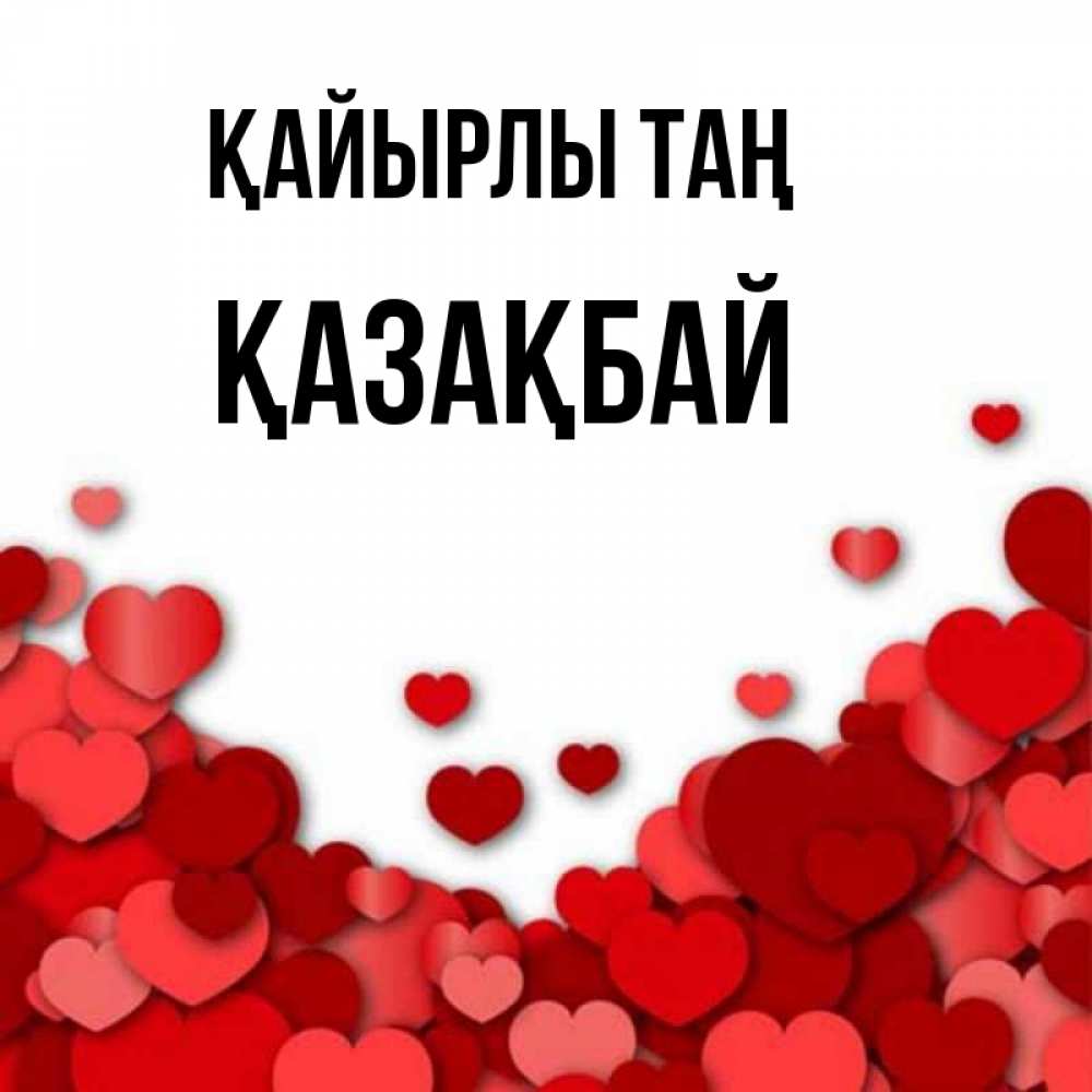 Күн сайын ашық хат с именем, Қазақбай Қайырлы таң хорошего настроения Онлайн тегін жүктеп алу тілектері бар керемет карта 