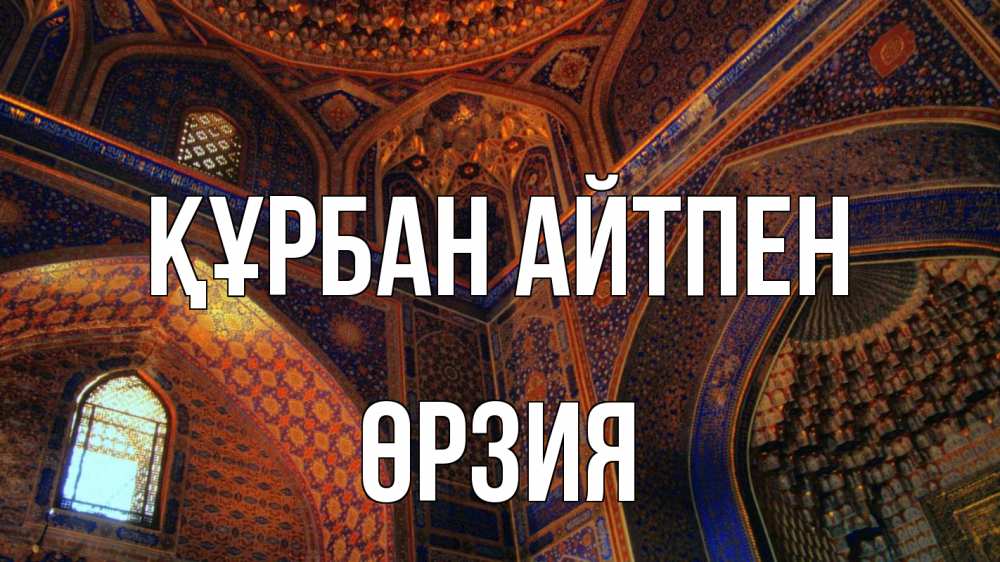 Күн сайын ашық хат с именем, ӨРЗИЯ Құрбан айтпен мечеть Онлайн тегін жүктеп алу тілектері бар керемет карта 