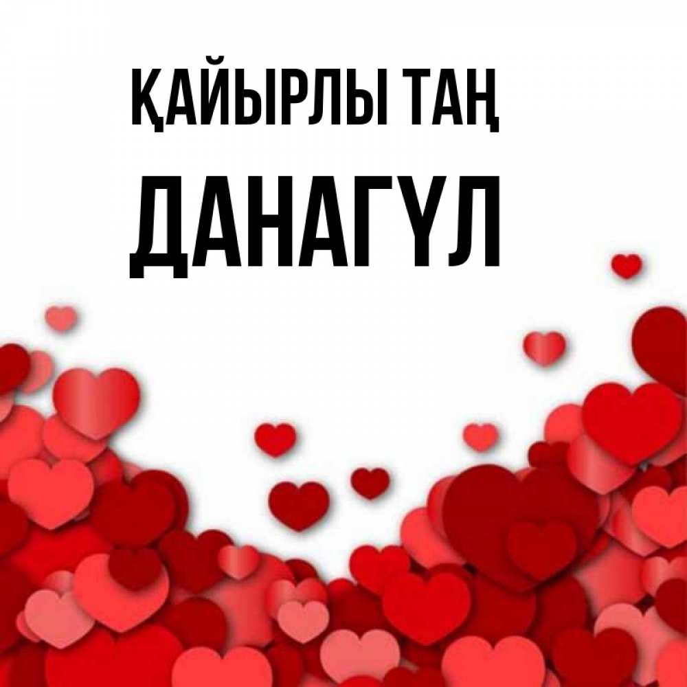 Күн сайын ашық хат с именем, ДАНАГҮЛ Қайырлы таң хорошего настроения Онлайн тегін жүктеп алу тілектері бар керемет карта 