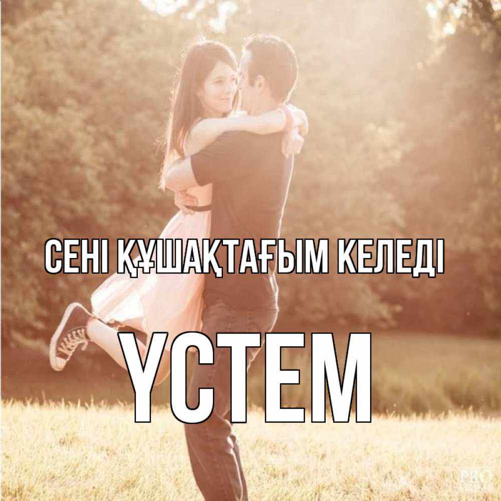 Күн сайын ашық хат с именем, ҮСТЕМ сені құшақтағым келеді парень и девушка фото под фильтром Онлайн тегін жүктеп алу тілектері бар керемет карта 