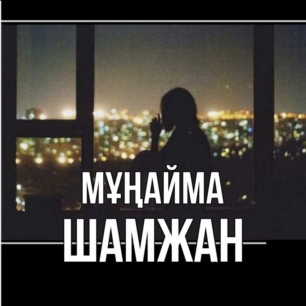 Күн сайын ашық хат с именем, ШАМЖАН Мұңайма смотрит на ночной город Онлайн тегін жүктеп алу тілектері бар керемет карта 
