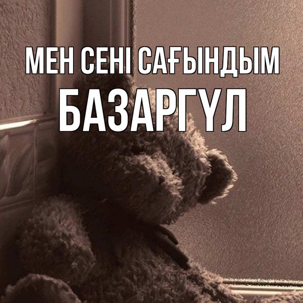 Күн сайын ашық хат с именем, БАЗАРГҮЛ Мен сені сағындым скучаем тут Онлайн тегін жүктеп алу тілектері бар керемет карта 