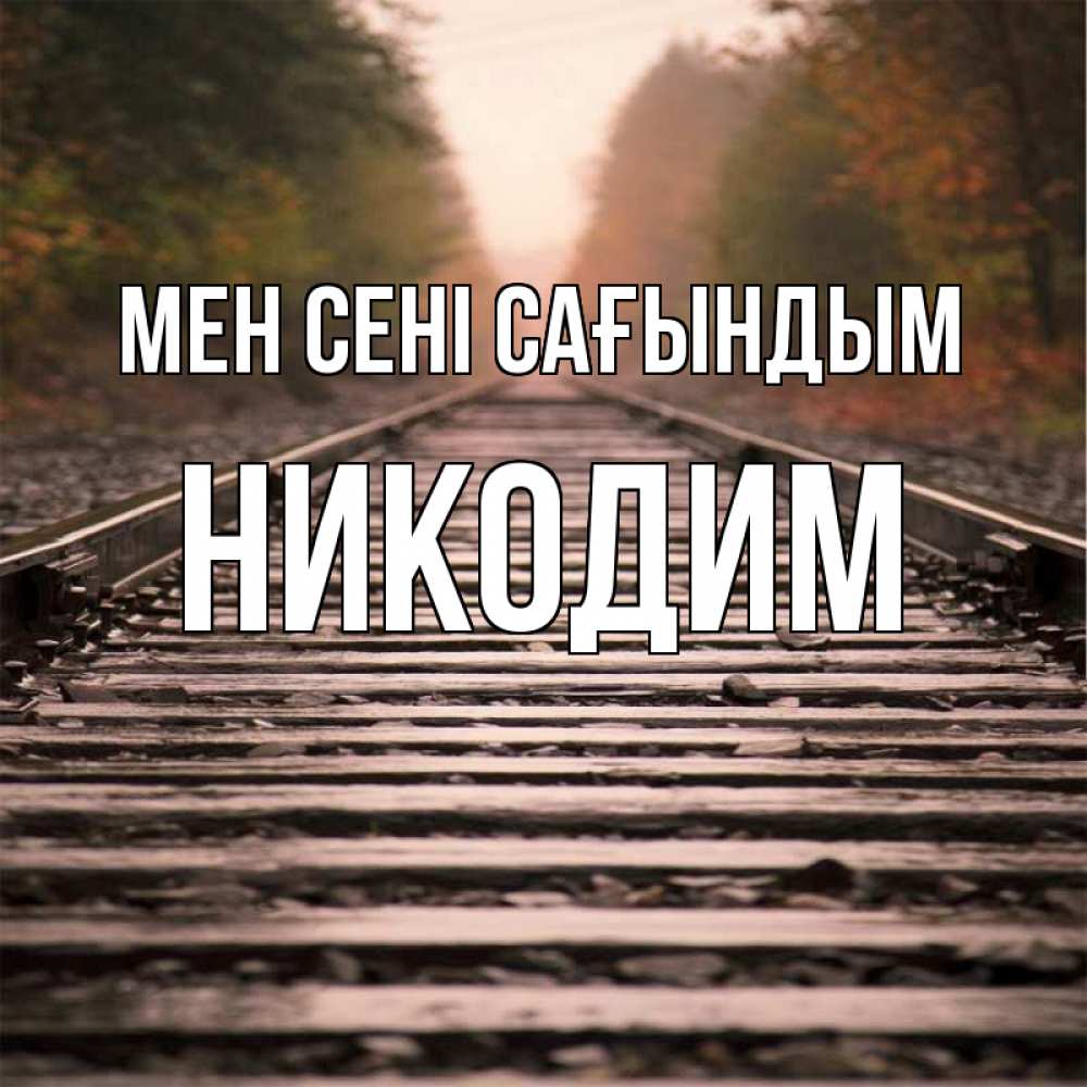 Күн сайын ашық хат с именем, Никодим Мен сені сағындым приезжай Онлайн тегін жүктеп алу тілектері бар керемет карта 