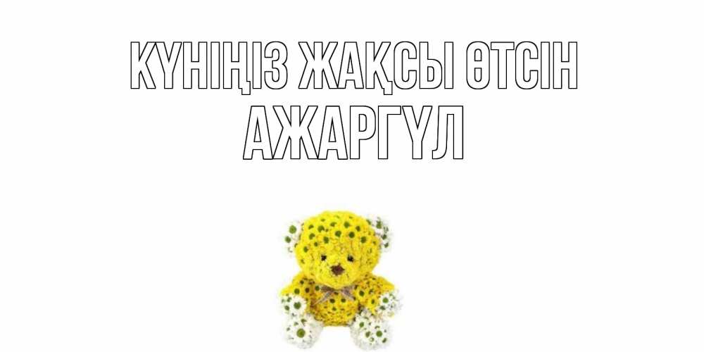 Күн сайын ашық хат с именем, АЖАРГҮЛ Күніңіз жақсы өтсін позитивного настроения вам Онлайн тегін жүктеп алу тілектері бар керемет карта 