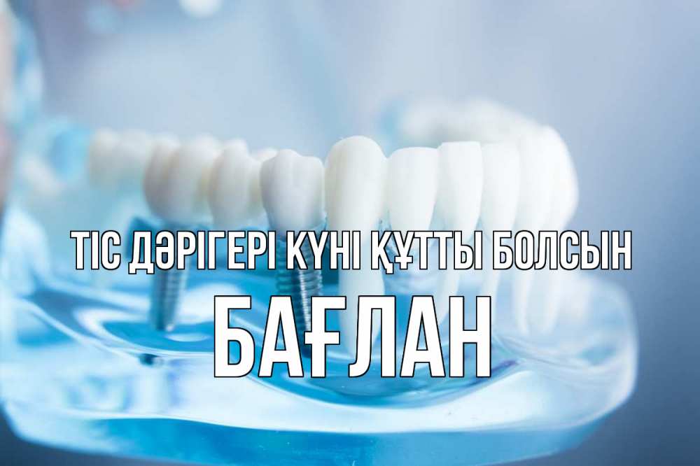 Күн сайын ашық хат с именем, Бағлан Тіс дәрігері күні құтты болсын с днем стоматолога Онлайн тегін жүктеп алу тілектері бар керемет карта 