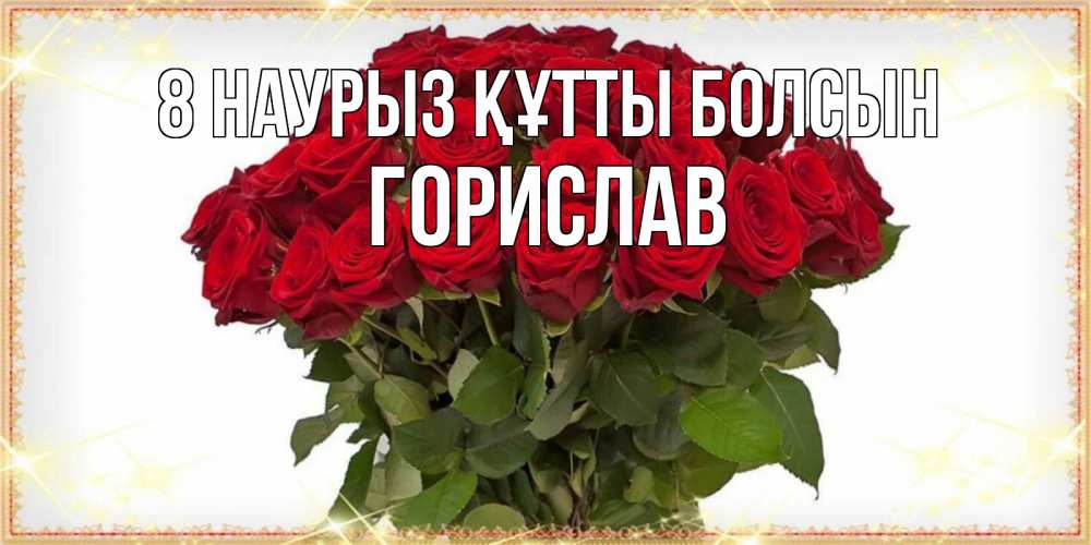 Күн сайын ашық хат с именем, Горислав 8 наурыз құтты болсын поздравляю с 8 марта Онлайн тегін жүктеп алу тілектері бар керемет карта 