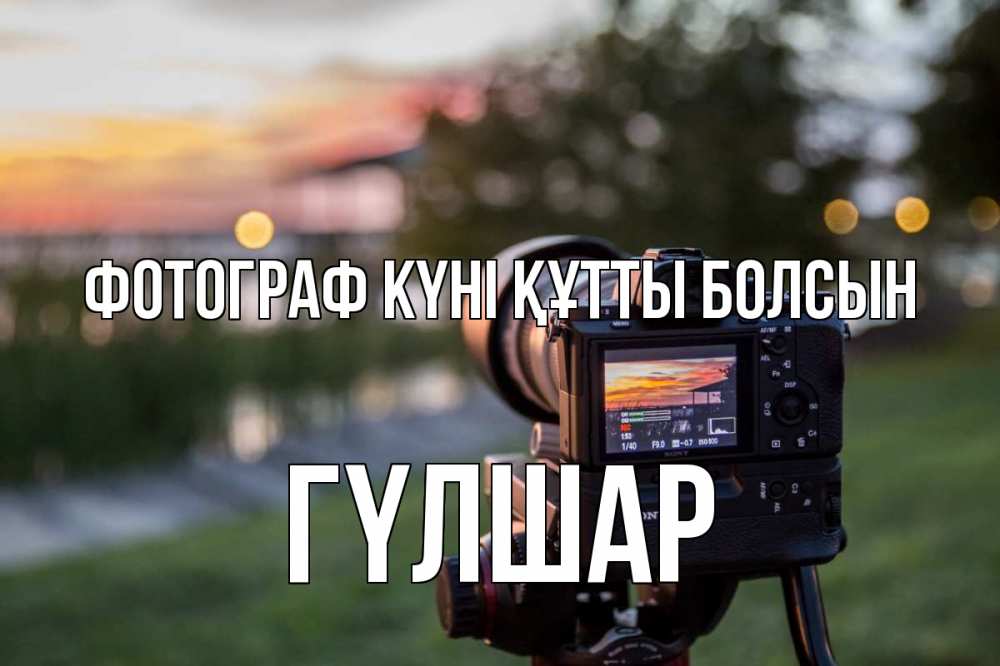 Күн сайын ашық хат с именем, ГҮЛШАР Фотограф күні құтты болсын с днем фотографа Онлайн тегін жүктеп алу тілектері бар керемет карта 