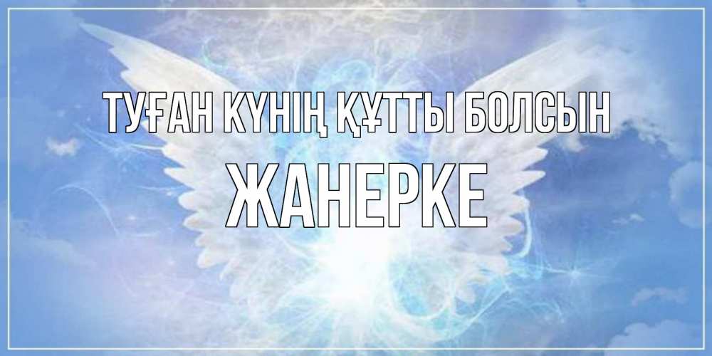 Күн сайын ашық хат с именем, ЖАНЕРКЕ Туған күнің құтты болсын Белый ангел на небе 1 Онлайн тегін жүктеп алу тілектері бар керемет карта 