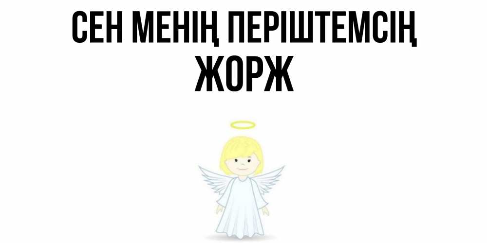 Күн сайын ашық хат с именем, Жорж Сен менің періштемсің ангел Онлайн тегін жүктеп алу тілектері бар керемет карта 