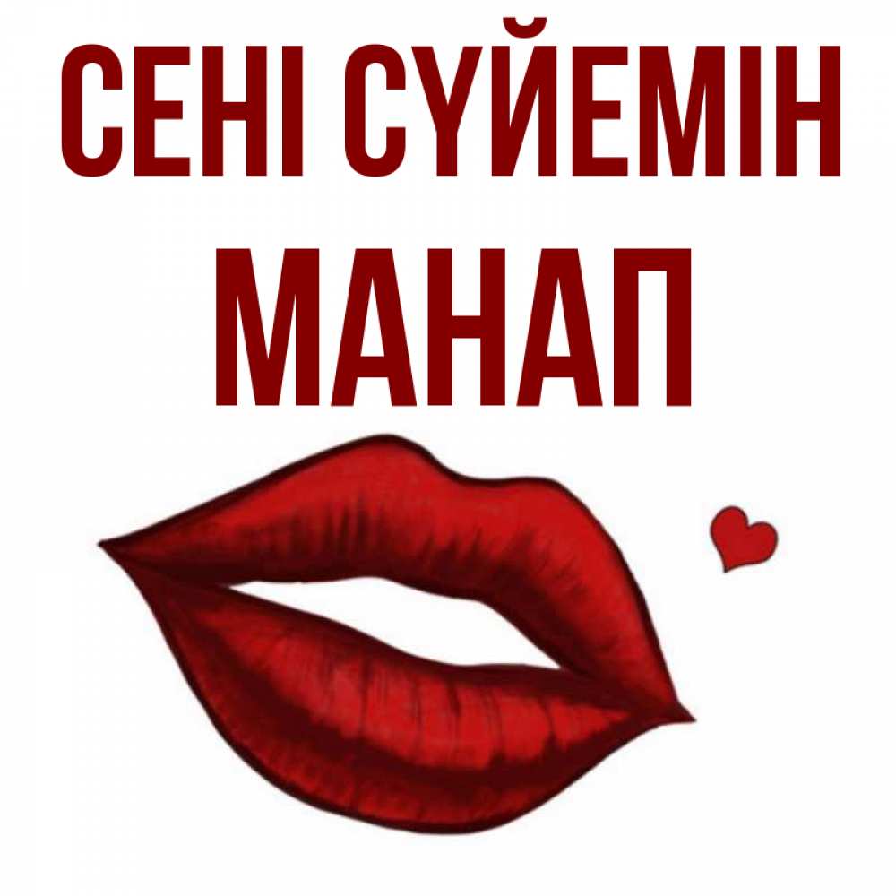Күн сайын ашық хат с именем, МАНАП Сені сүйемін сердечко и губы целуют Онлайн тегін жүктеп алу тілектері бар керемет карта 