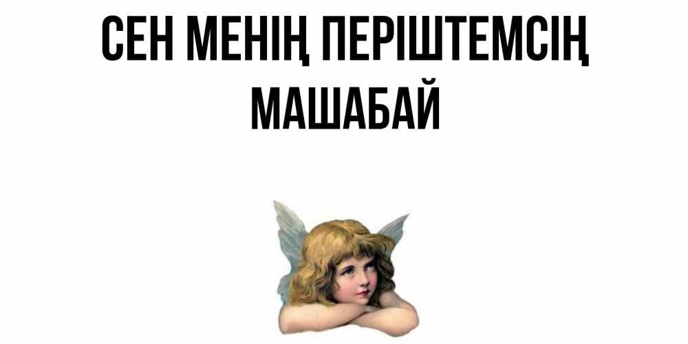 Күн сайын ашық хат с именем, МАШАБАЙ Сен менің періштемсің ангел Онлайн тегін жүктеп алу тілектері бар керемет карта 