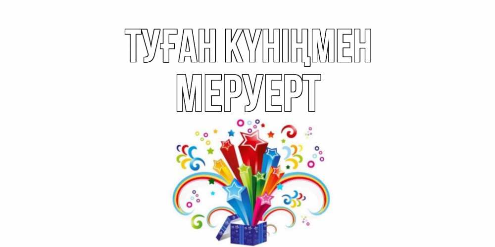 Күн сайын ашық хат с именем, МЕРУЕРТ Туған күніңмен Коробка,радуга,звезды Онлайн тегін жүктеп алу тілектері бар керемет карта 