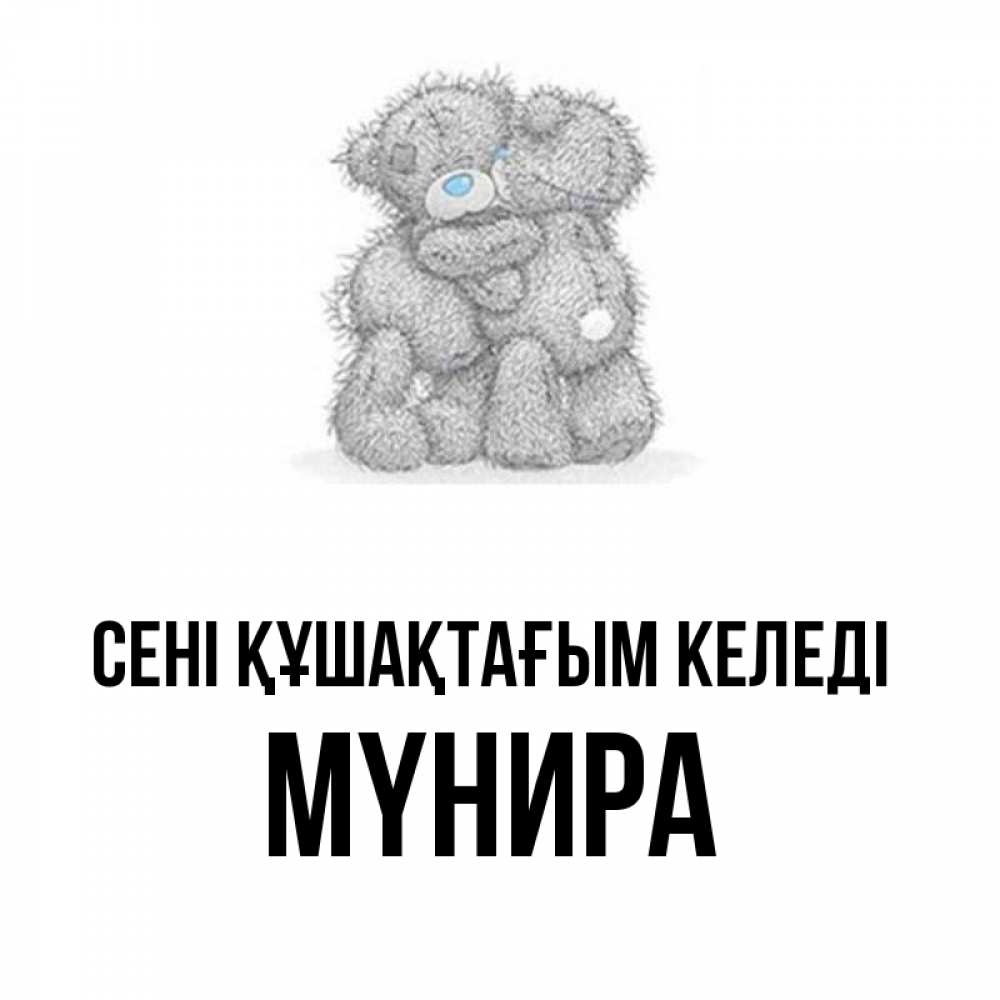Күн сайын ашық хат с именем, МҮНИРА сені құшақтағым келеді два теддика Онлайн тегін жүктеп алу тілектері бар керемет карта 
