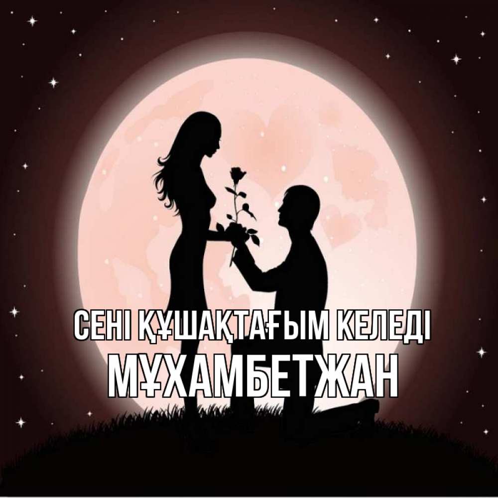 Күн сайын ашық хат с именем, МҰХАМБЕТЖАН сені құшақтағым келеді силуэты Онлайн тегін жүктеп алу тілектері бар керемет карта 