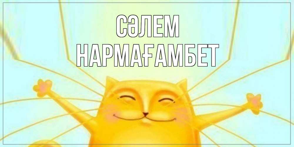 Күн сайын ашық хат с именем, НАРМАҒАМБЕТ Сәлем кот Онлайн тегін жүктеп алу тілектері бар керемет карта 