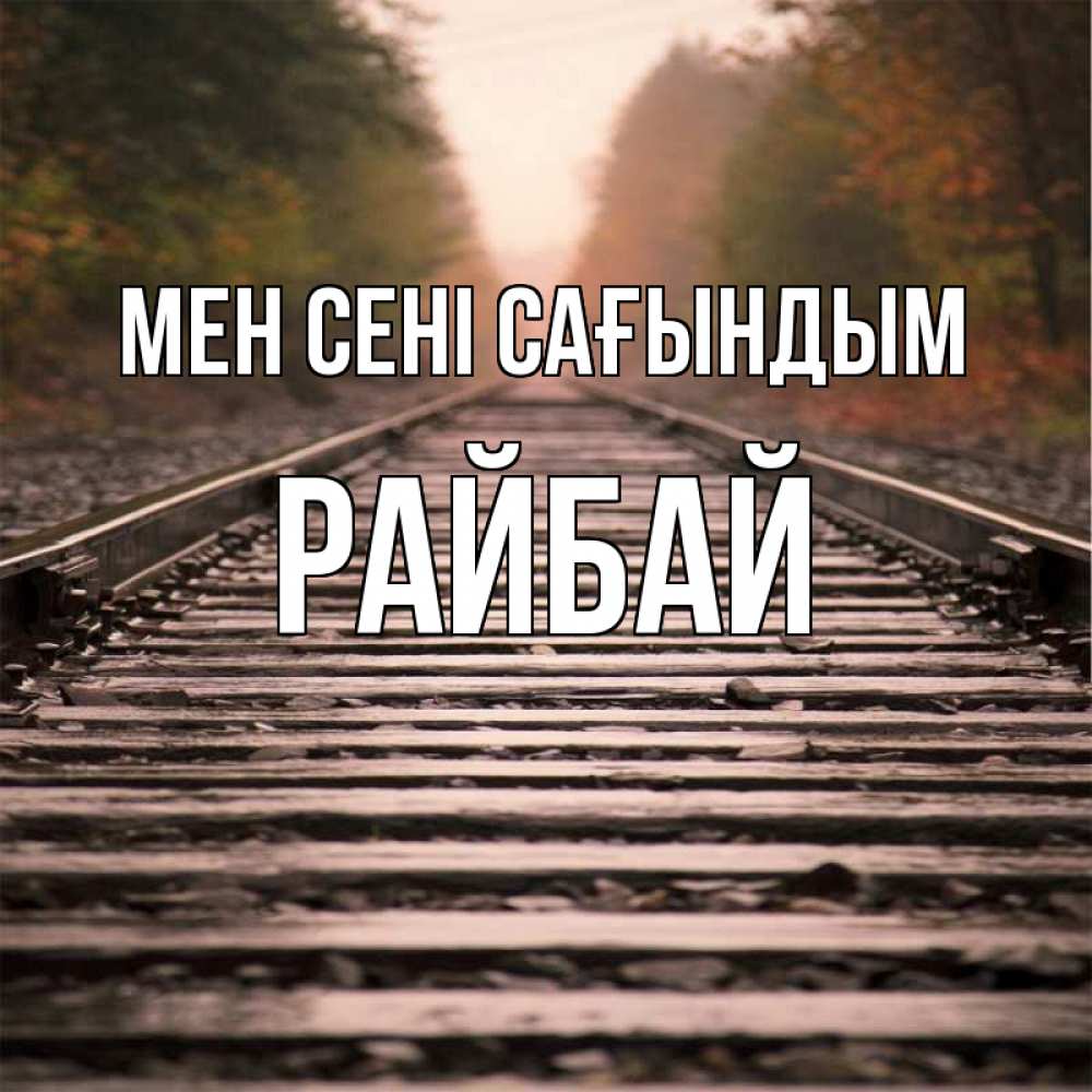 Күн сайын ашық хат с именем, РАЙБАЙ Мен сені сағындым приезжай Онлайн тегін жүктеп алу тілектері бар керемет карта 