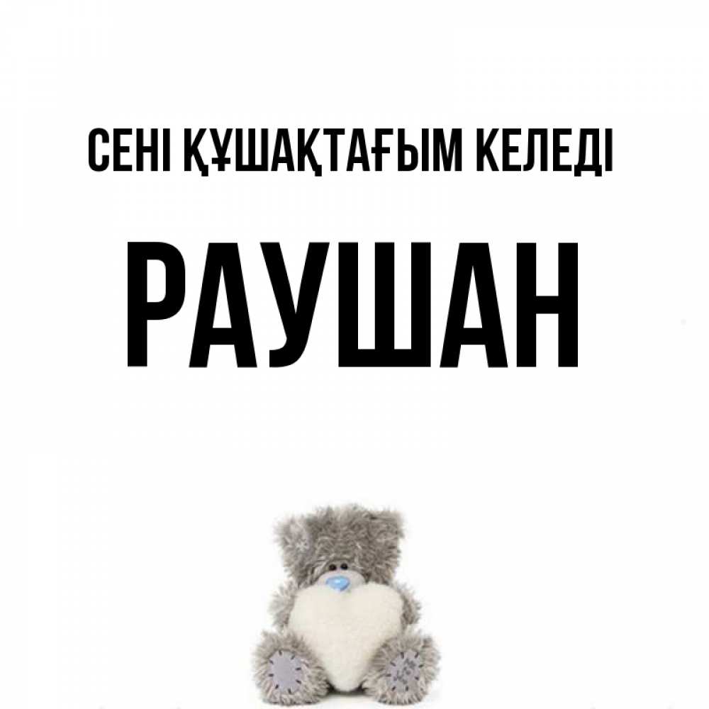 Күн сайын ашық хат с именем, РАУШАН сені құшақтағым келеді медвежонок с сердечком белого цвета Онлайн тегін жүктеп алу тілектері бар керемет карта 