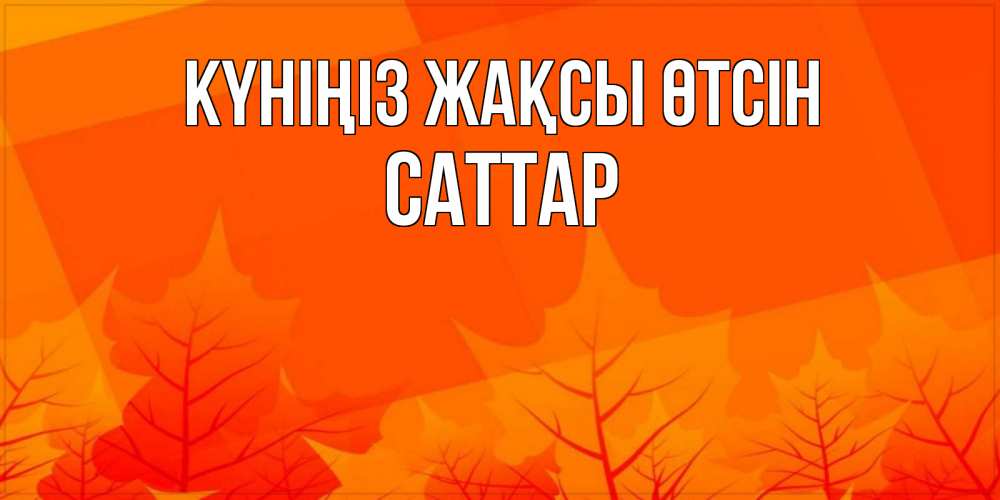 Күн сайын ашық хат с именем, САТТАР Күніңіз жақсы өтсін осеннее настроение Онлайн тегін жүктеп алу тілектері бар керемет карта 