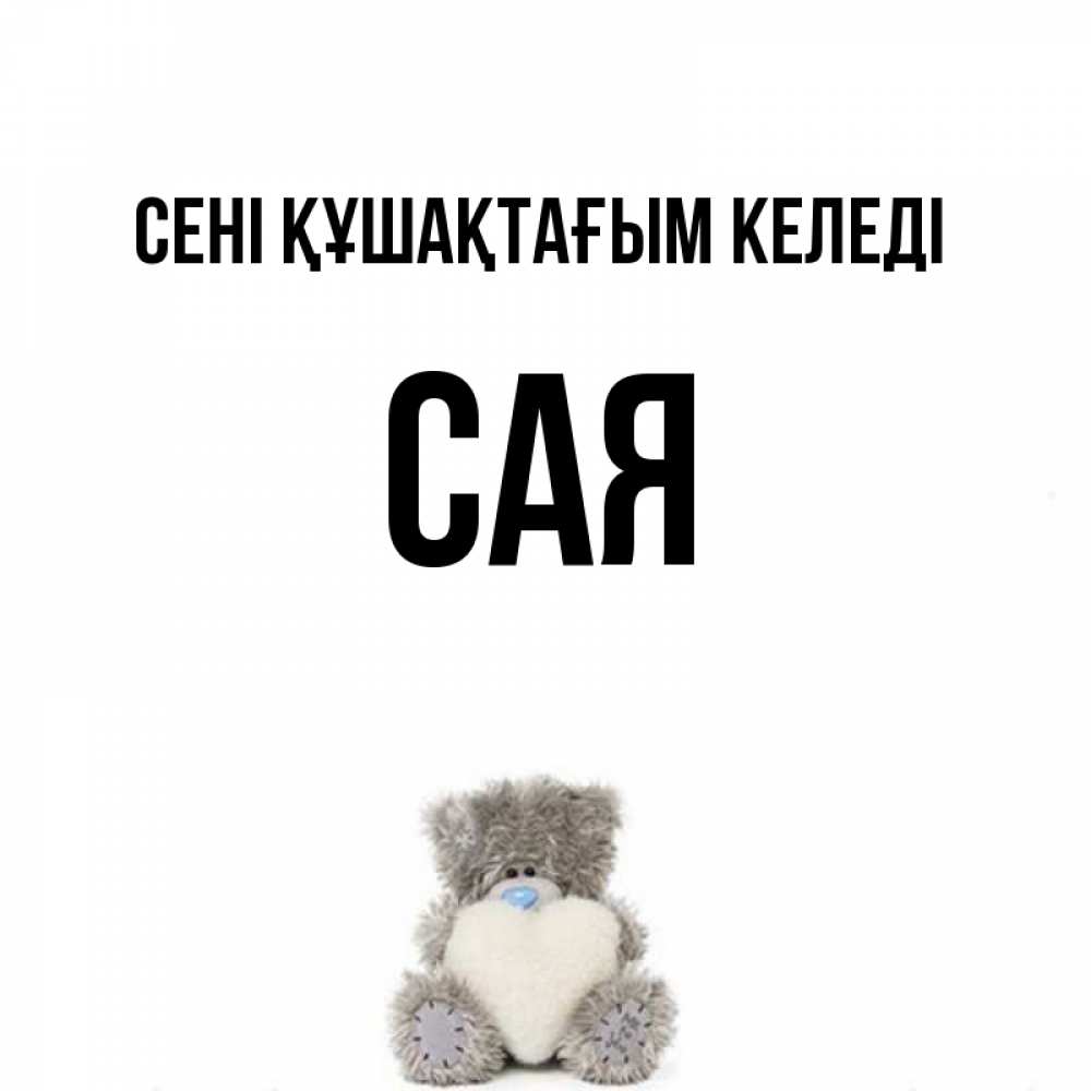 Күн сайын ашық хат с именем, САЯ сені құшақтағым келеді медвежонок с сердечком белого цвета Онлайн тегін жүктеп алу тілектері бар керемет карта 