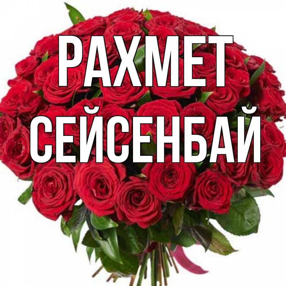Күн сайын ашық хат с именем, СЕЙСЕНБАЙ рахмет букет красных роз Онлайн тегін жүктеп алу тілектері бар керемет карта 