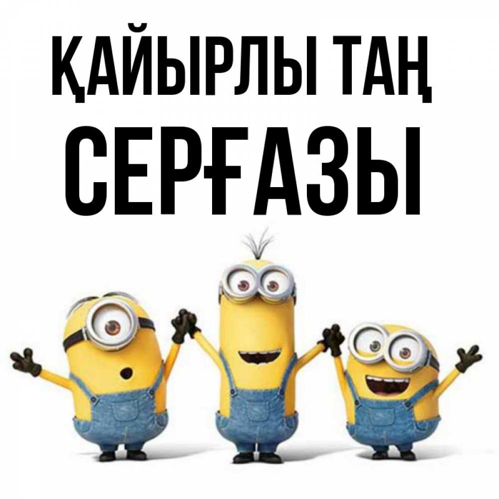 Күн сайын ашық хат с именем, СЕРҒАЗЫ Қайырлы таң бодренького утра Онлайн тегін жүктеп алу тілектері бар керемет карта 