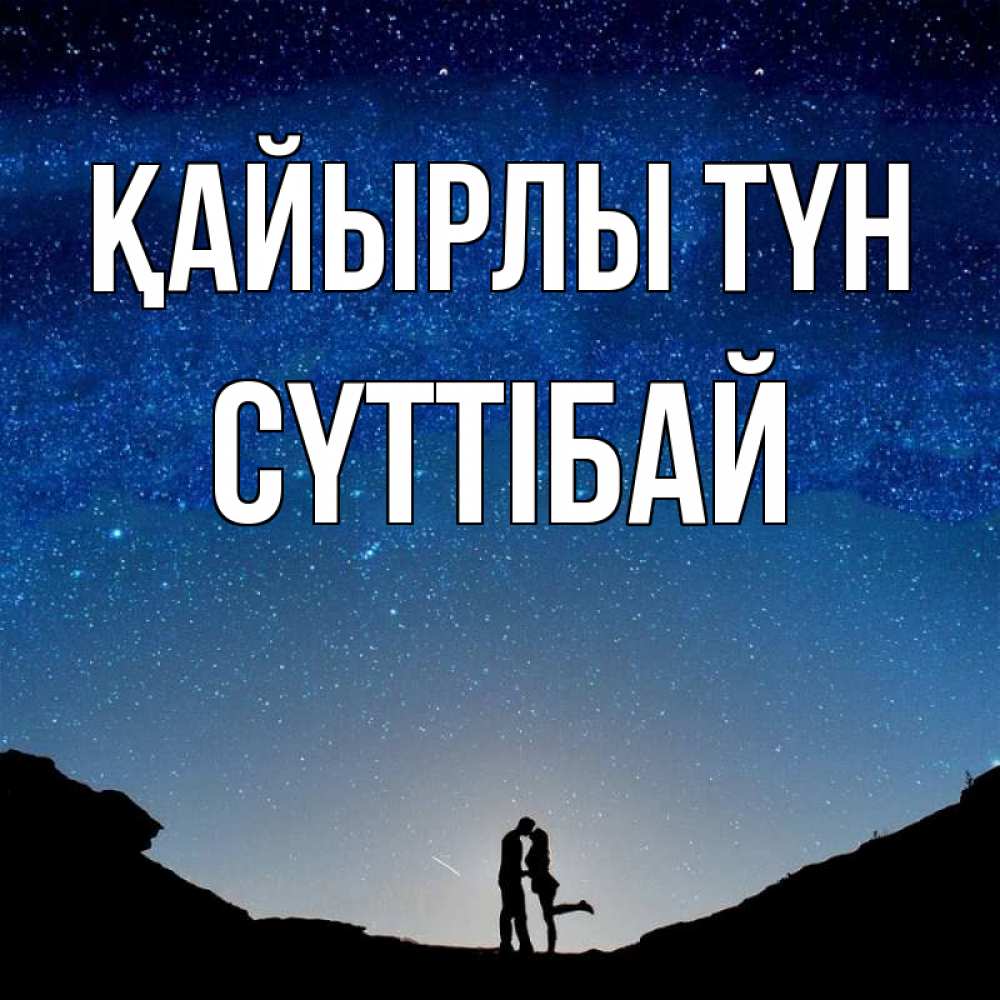 Күн сайын ашық хат с именем, СҮТТІБАЙ Қайырлы түн звездное небо и люди Онлайн тегін жүктеп алу тілектері бар керемет карта 