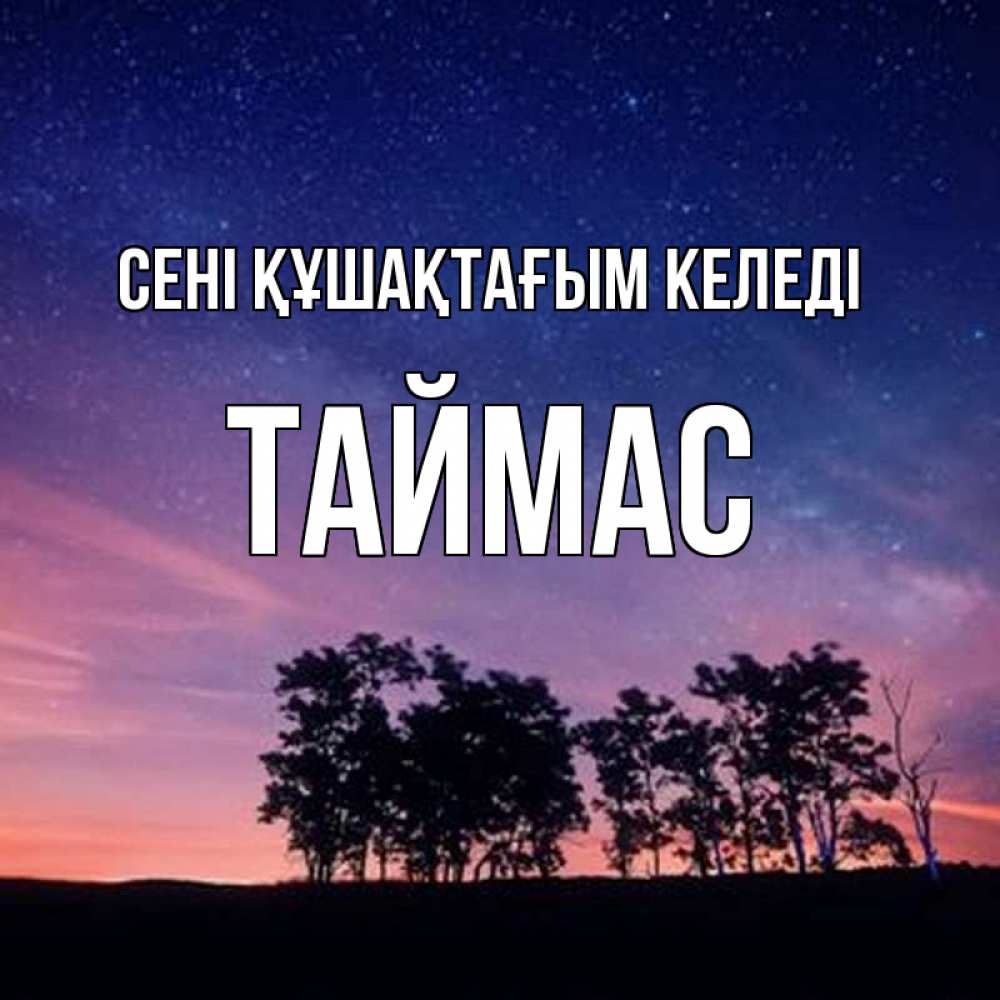 Күн сайын ашық хат с именем, ТАЙМАС сені құшақтағым келеді силуэты деревьев Онлайн тегін жүктеп алу тілектері бар керемет карта 
