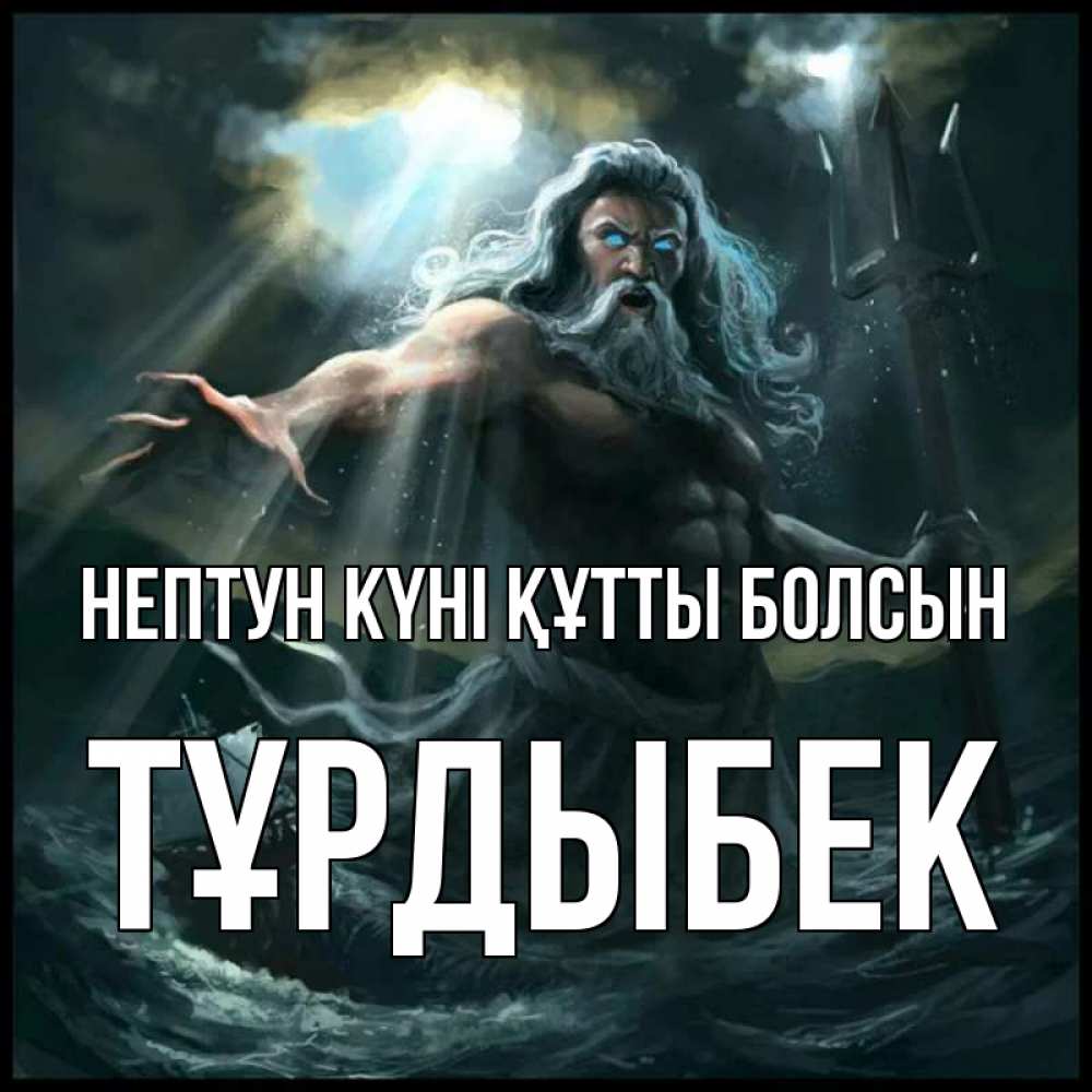 Күн сайын ашық хат с именем, ТҰРДЫБЕК нептун күні құтты болсын с днем Нептуна Онлайн тегін жүктеп алу тілектері бар керемет карта 