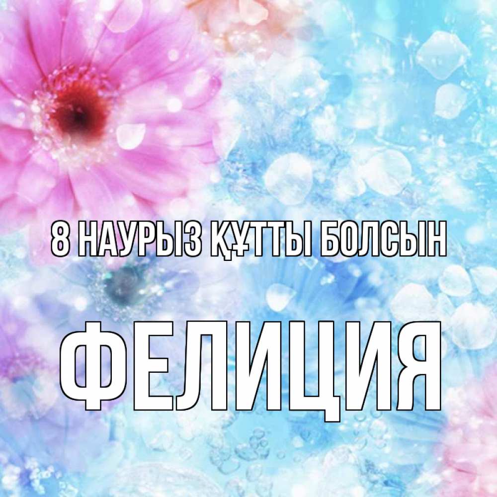 Күн сайын ашық хат с именем, Фелиция 8 наурыз құтты болсын цветы Онлайн тегін жүктеп алу тілектері бар керемет карта 