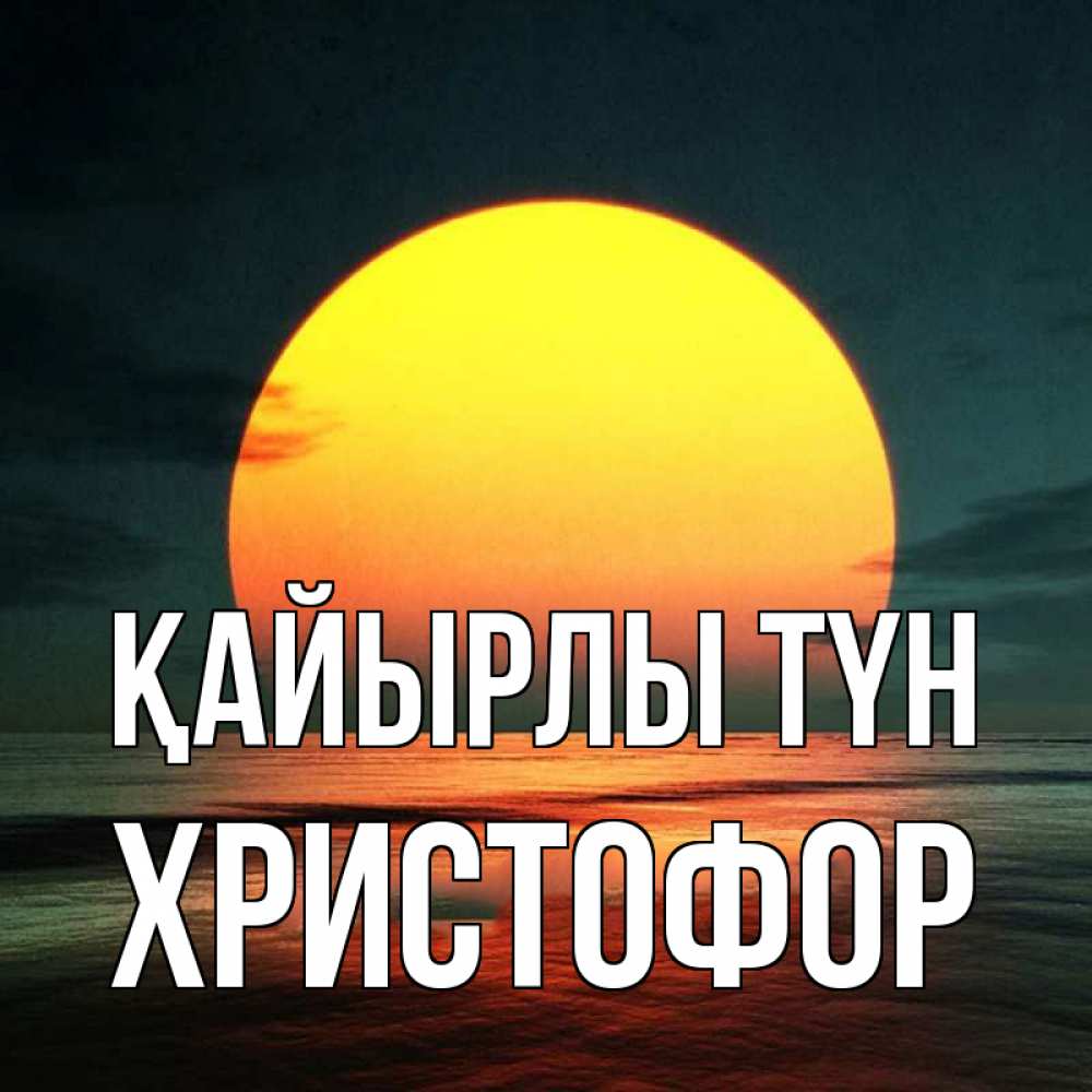 Күн сайын ашық хат с именем, Христофор Қайырлы түн огромный диск солнц Онлайн тегін жүктеп алу тілектері бар керемет карта 