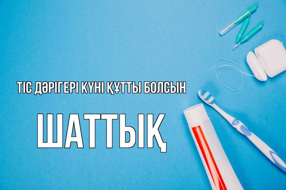 Күн сайын ашық хат с именем, ШАТТЫҚ Тіс дәрігері күні құтты болсын с днем стоматолога Онлайн тегін жүктеп алу тілектері бар керемет карта 