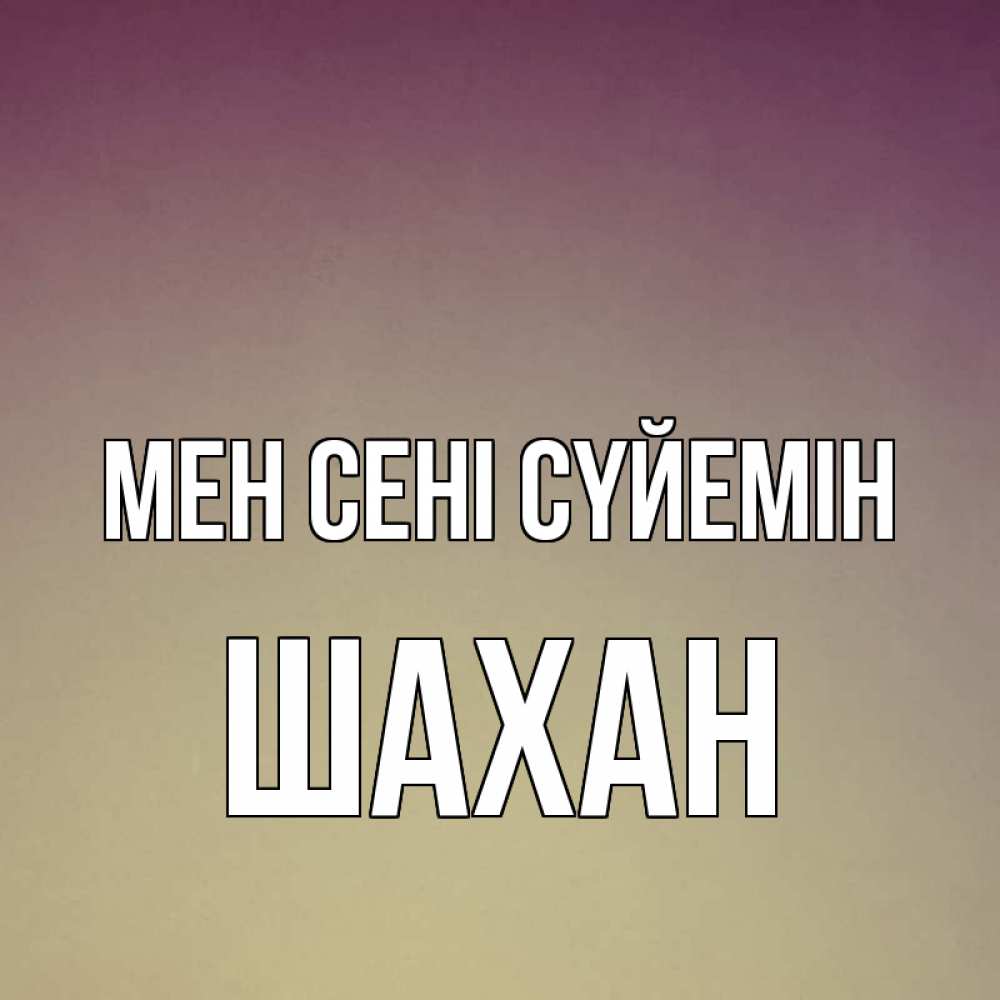Күн сайын ашық хат с именем, ШАХАН Мен сені сүйемін для любимой Онлайн тегін жүктеп алу тілектері бар керемет карта 