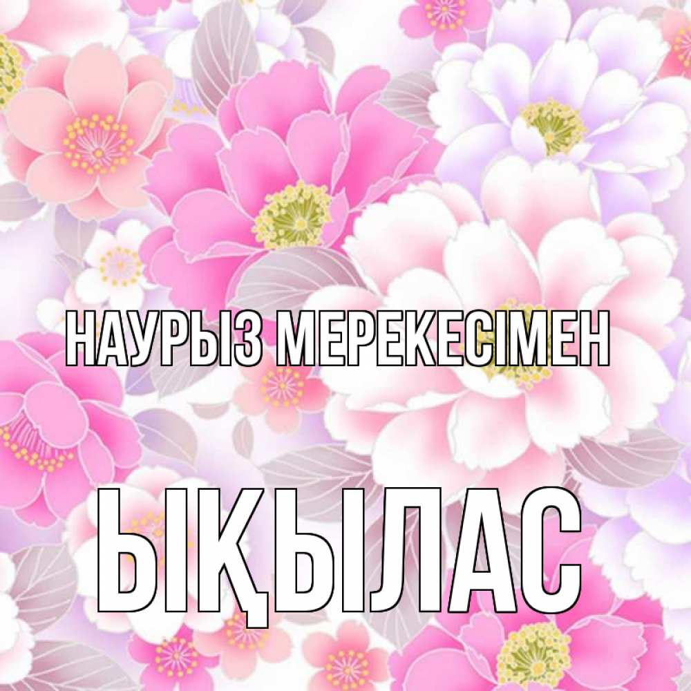 Күн сайын ашық хат с именем, ЫҚЫЛАС Наурыз мерекесімен для женщин Онлайн тегін жүктеп алу тілектері бар керемет карта 