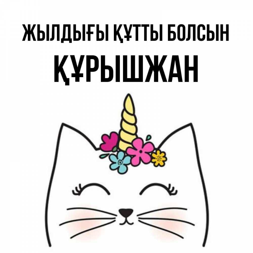 Күн сайын ашық хат с именем, ҚҰРЫШЖАН Жылдығы құтты болсын милый кот с одним рожком Онлайн тегін жүктеп алу тілектері бар керемет карта 