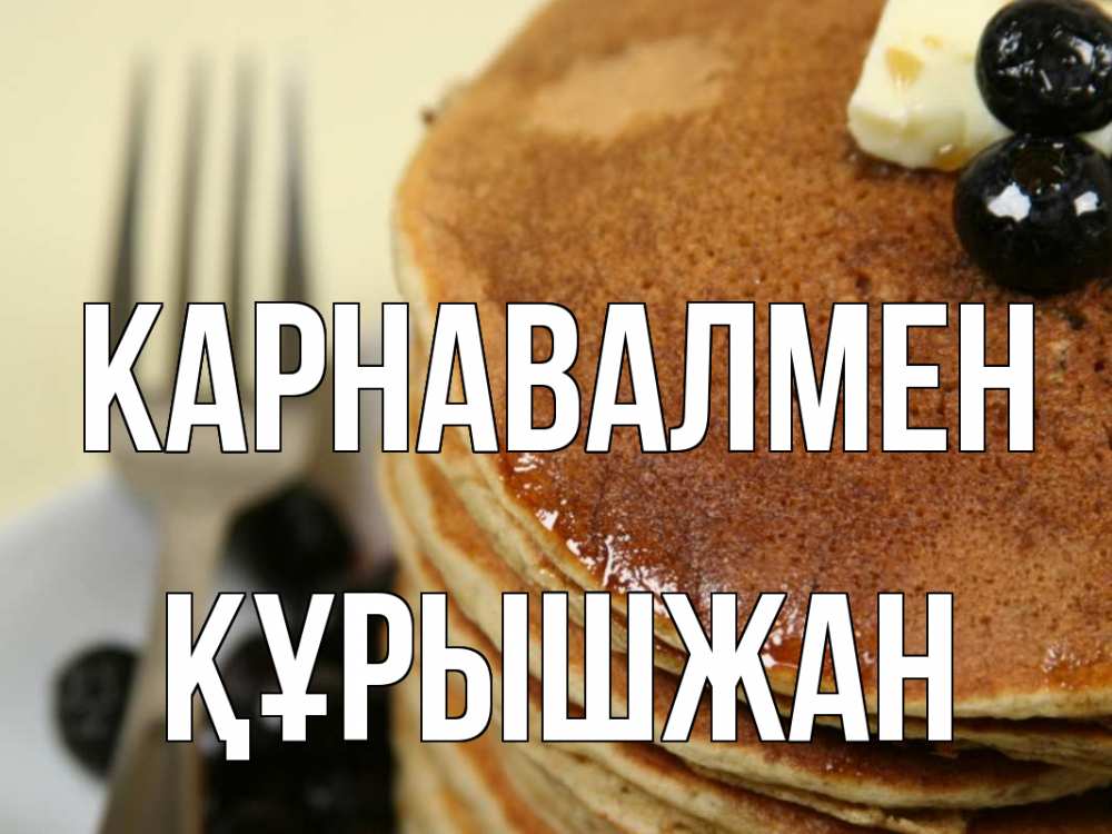 Күн сайын ашық хат с именем, ҚҰРЫШЖАН Карнавалмен блины Онлайн тегін жүктеп алу тілектері бар керемет карта 