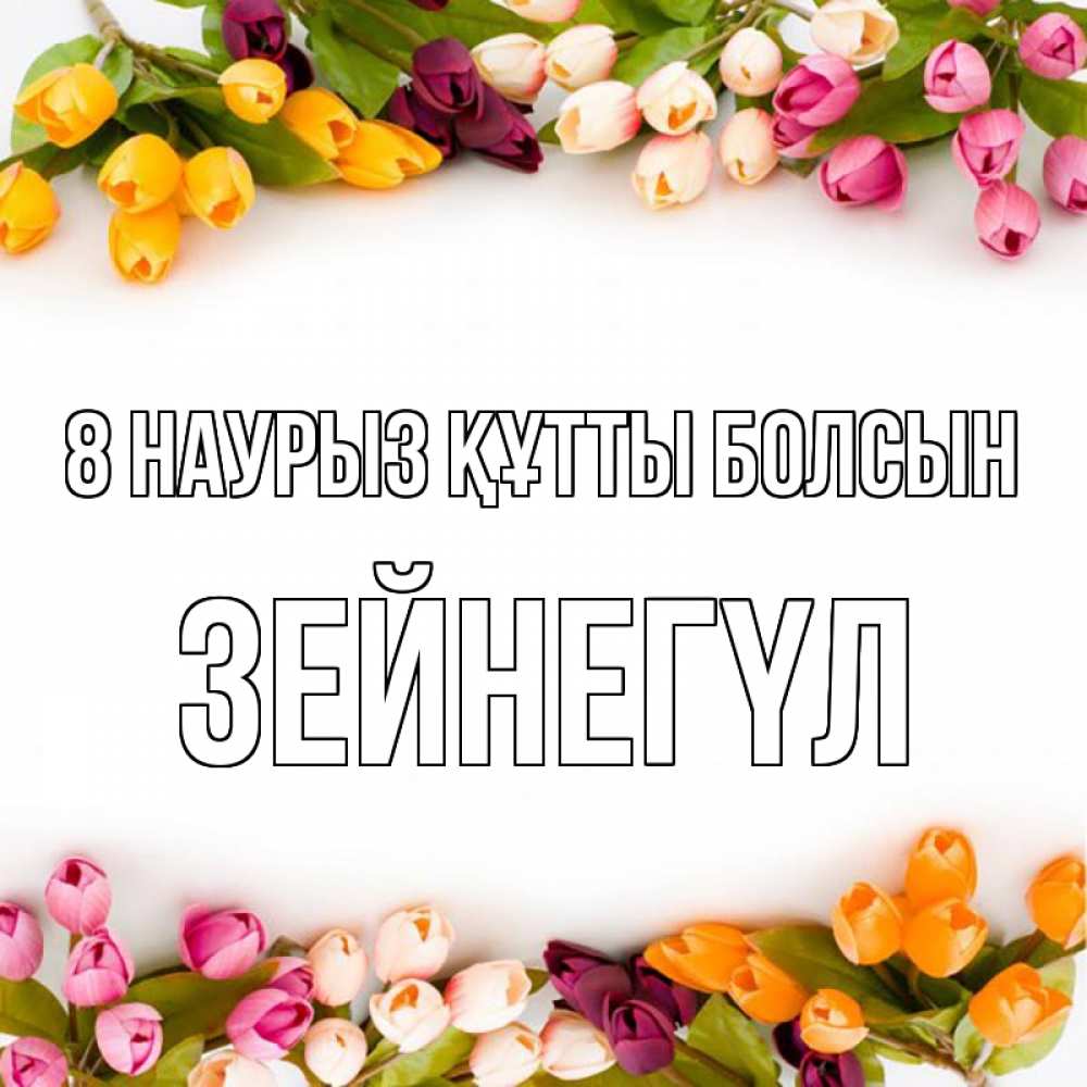 Күн сайын ашық хат с именем, ЗЕЙНЕГҮЛ 8 наурыз құтты болсын весна март Онлайн тегін жүктеп алу тілектері бар керемет карта 