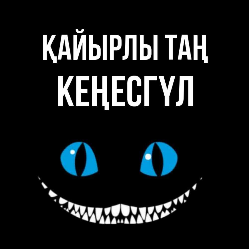 Күн сайын ашық хат с именем, КЕҢЕСГҮЛ Қайырлы таң голубые глаза и зубки Онлайн тегін жүктеп алу тілектері бар керемет карта 